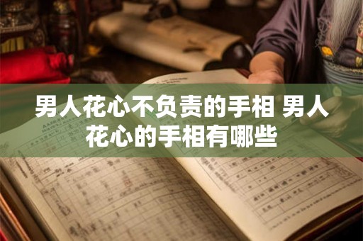 男人花心不负责的手相 男人花心的手相有哪些
