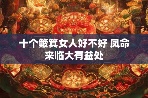 十个簸箕女人好不好 凤命来临大有益处