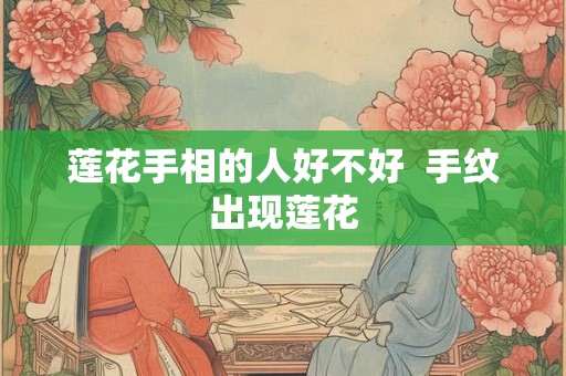 莲花手相的人好不好  手纹出现莲花