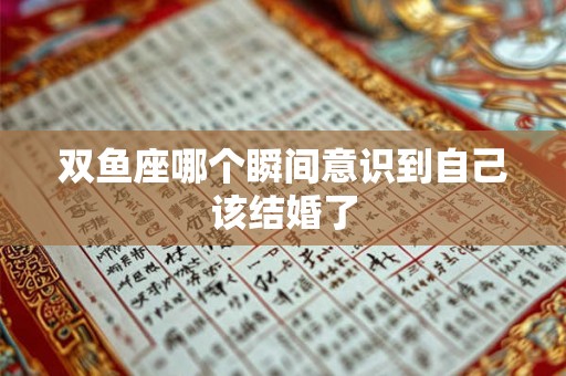 双鱼座哪个瞬间意识到自己该结婚了 双鱼座哪个瞬间意识到自己该结婚了