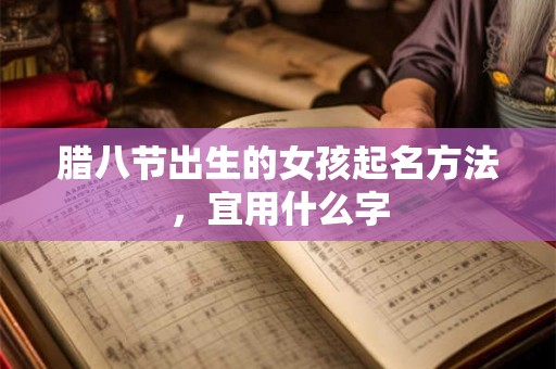 腊八节出生的女孩起名方法,宜用什么字 腊八节出生的女孩起名方法,宜用什么字