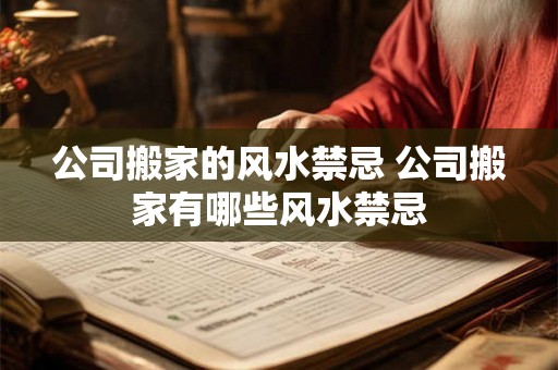 公司搬家的风水禁忌 公司搬家有哪些风水禁忌 公司搬家的风水禁忌 公司搬家有哪些风水禁忌