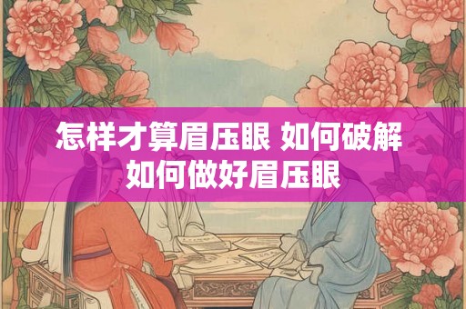 怎样才算眉压眼 如何破解 如何做好眉压眼