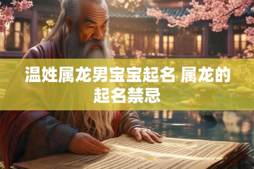 温姓属龙男宝宝起名 属龙的起名禁忌