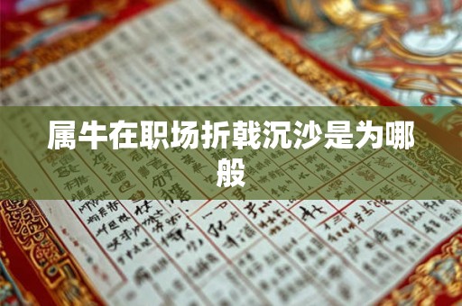 属牛在职场折戟沉沙是为哪般 属牛在职场折戟沉沙是为哪般