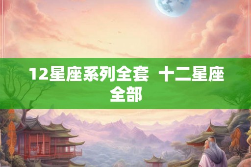 12星座系列全套  十二星座全部