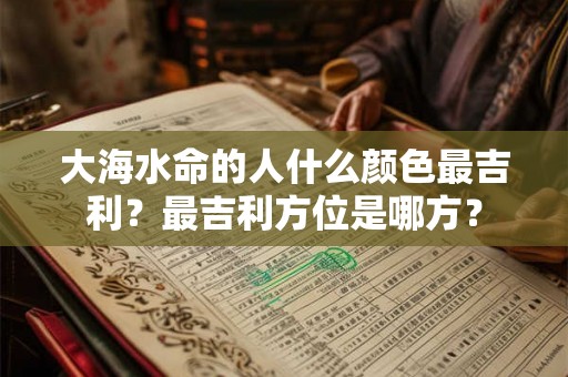 大海水命的人什么颜色最吉利？最吉利方位是哪方？
