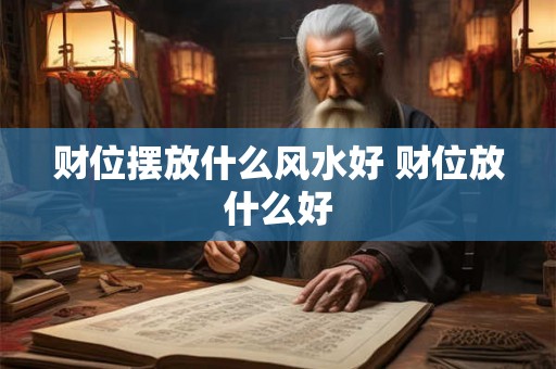 财位摆放什么风水好 财位放什么好