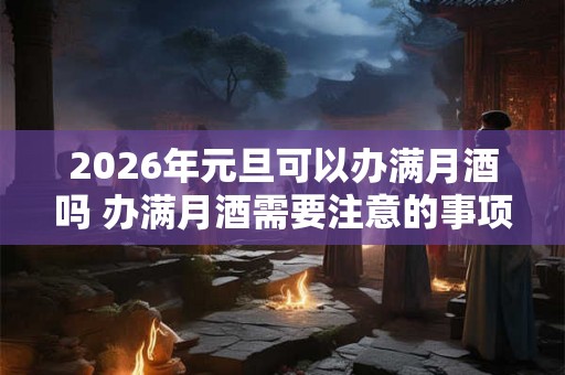 2026年元旦可以办满月酒吗 办满月酒需要注意的事项 2026年元旦可以办满月酒吗 办满月酒需要注意的事项