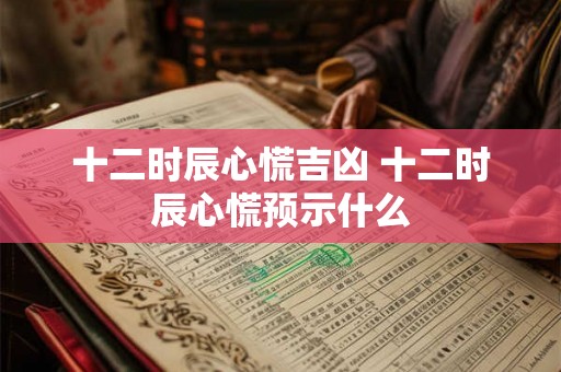 十二时辰心慌吉凶 十二时辰心慌预示什么
