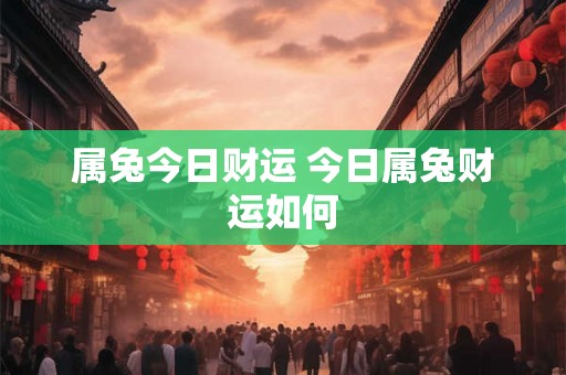 属兔今日财运 今日属兔财运如何