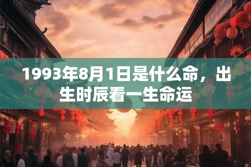 1993年8月1日是什么命，出生时辰看一生命运