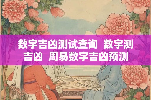 数字吉凶测试查询  数字测吉凶  周易数字吉凶预测