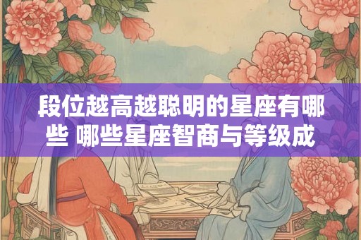 段位越高越聪明的星座有哪些 哪些星座智商与等级成正比