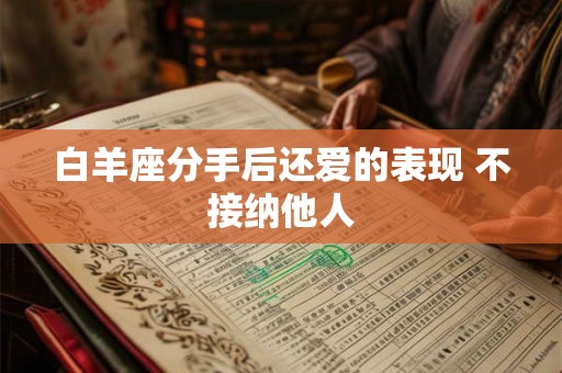 白羊座分手后还爱的表现 不接纳他人