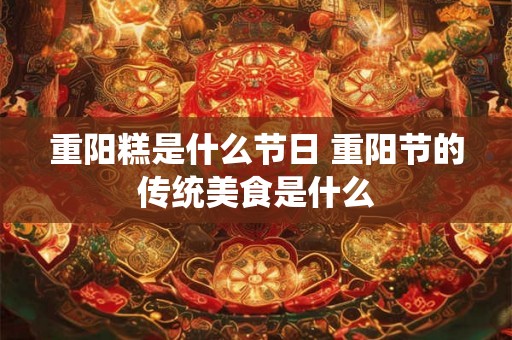 重阳糕是什么节日 重阳节的传统美食是什么