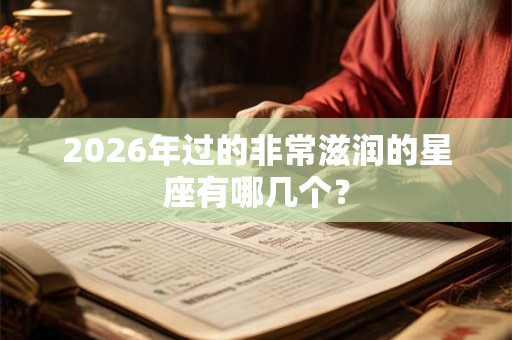 2026年过的非常滋润的星座有哪几个？