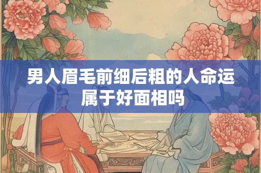 男人眉毛前细后粗的人命运 属于好面相吗