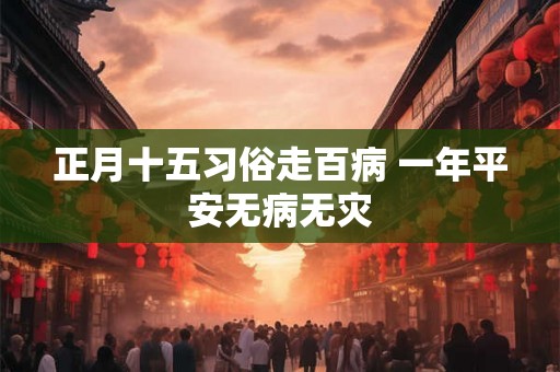 正月十五习俗走百病 一年平安无病无灾