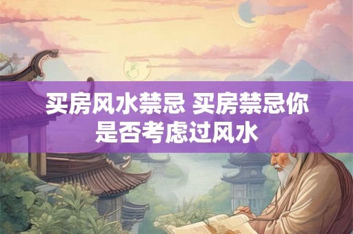 买房风水禁忌 买房禁忌你是否考虑过风水