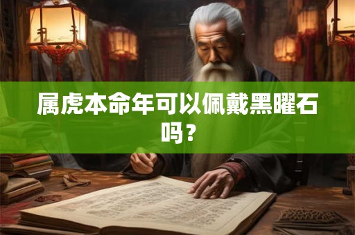 属虎本命年可以佩戴黑曜石吗? 属虎本命年可以佩戴黑曜石吗?