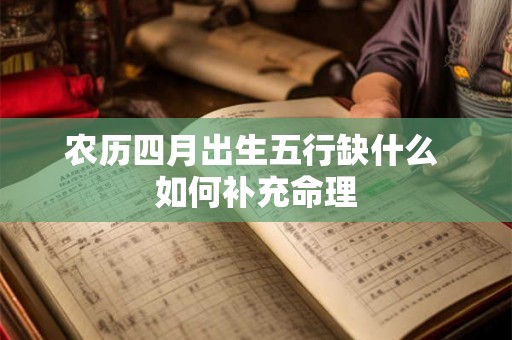 农历四月出生五行缺什么 如何补充命理 农历四月出生五行缺什么 如何补充命理