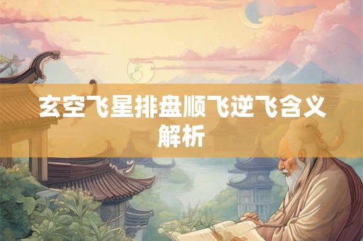 玄空飞星排盘顺飞逆飞含义解析