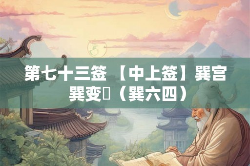 第七十三签 【中上签】巽宫 巽变姤(巽六四) 第七十三签 【中上签】巽宫 巽变姤(巽六四)
