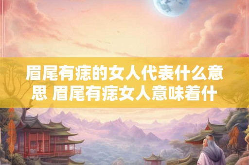 眉尾有痣的女人代表什么意思 眉尾有痣女人意味着什么