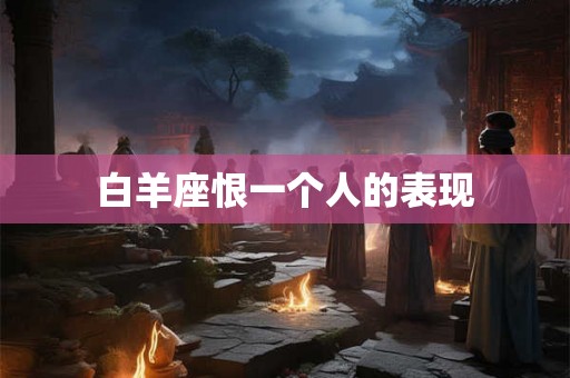 白羊座恨一个人的表现