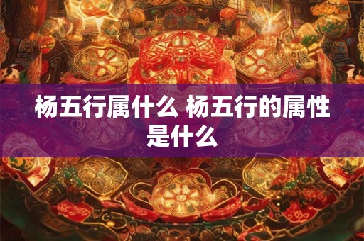 杨五行属什么 杨五行的属性是什么