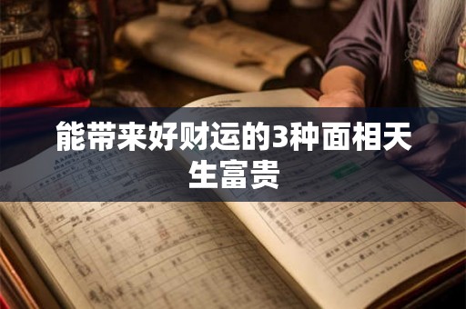 能带来好财运的3种面相天生富贵