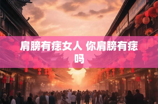 肩膀有痣女人 你肩膀有痣吗