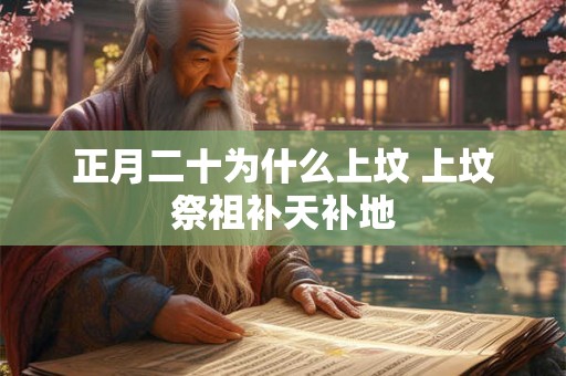 正月二十为什么上坟 上坟祭祖补天补地