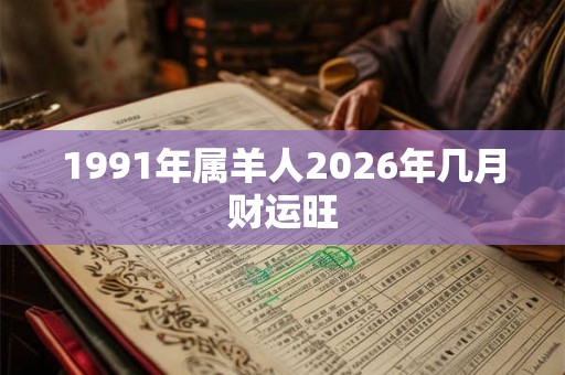 1991年属羊人2026年几月财运旺