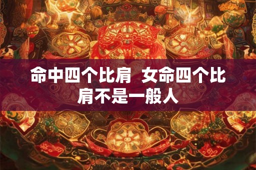命中四个比肩  女命四个比肩不是一般人