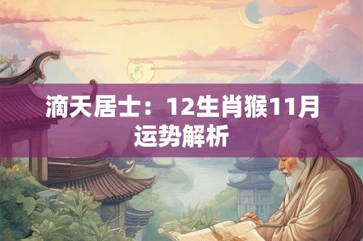 滴天居士:12生肖猴11月运势解析 滴天居士:12生肖猴11月运势解析