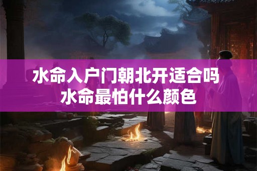 水命入户门朝北开适合吗 水命最怕什么颜色