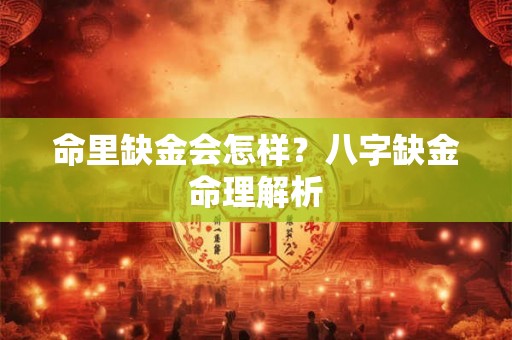 命里缺金会怎样?八字缺金命理解析 命里缺金会怎样?八字缺金命理解析