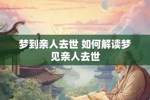 梦到亲人去世 如何解读梦见亲人去世