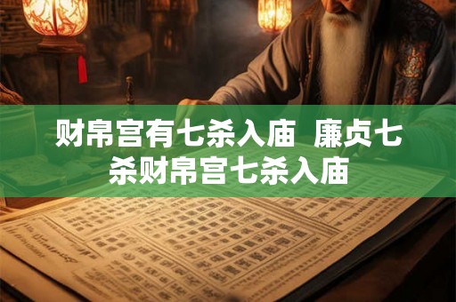 财帛宫有七杀入庙  廉贞七杀财帛宫七杀入庙