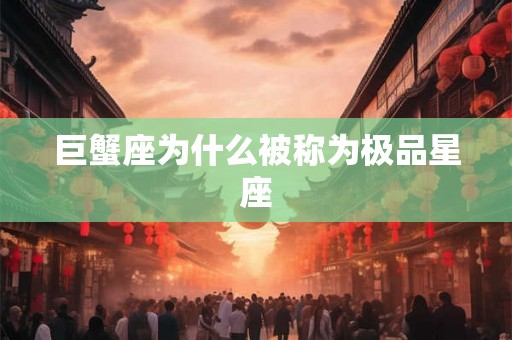 巨蟹座为什么被称为极品星座