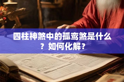 四柱神煞中的孤鸾煞是什么?如何化解? 四柱神煞中的孤鸾煞是什么?如何化解?
