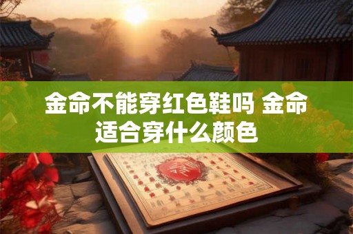 金命不能穿红色鞋吗 金命适合穿什么颜色