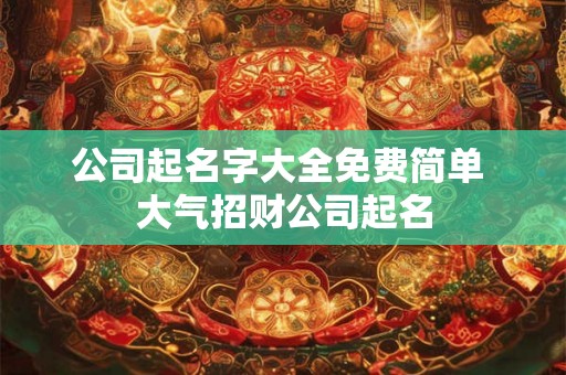 公司起名字大全免费简单 大气招财公司起名