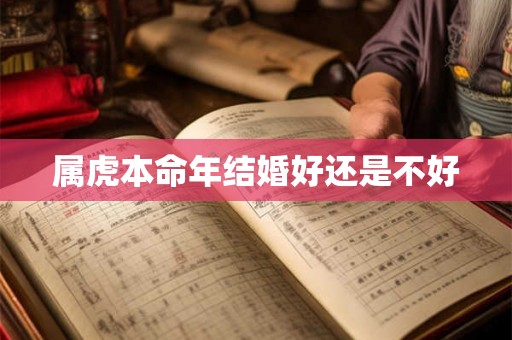 属虎本命年结婚好还是不好 属虎本命年结婚好还是不好