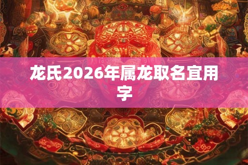 龙氏2026年属龙取名宜用字