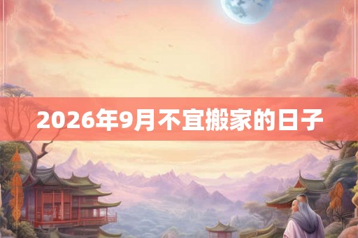 2026年9月不宜搬家的日子