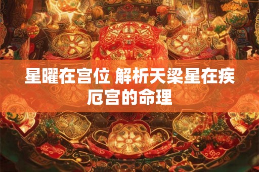 星曜在宫位 解析天梁星在疾厄宫的命理