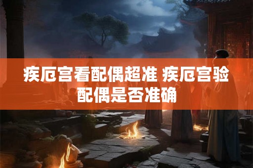 疾厄宫看配偶超准 疾厄宫验配偶是否准确